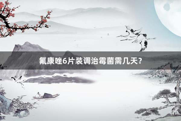 氟康唑6片装调治霉菌需几天？