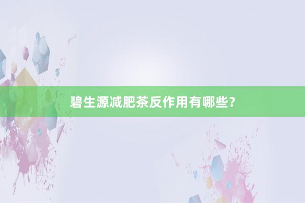 碧生源减肥茶反作用有哪些？