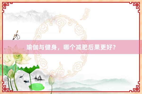 瑜伽与健身，哪个减肥后果更好？